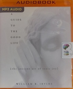 A Guide to The Good Life written by William B. Irvine performed by James Patrick Cronin on MP3 CD (Unabridged)